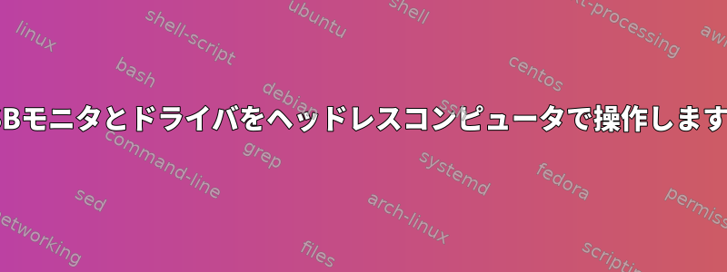 USBモニタとドライバをヘッドレスコンピュータで操作します。