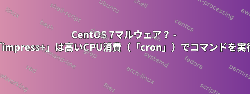 CentOS 7マルウェア？ - ユーザー「impress+」は高いCPU消費（「cron」）でコマンドを実行します。