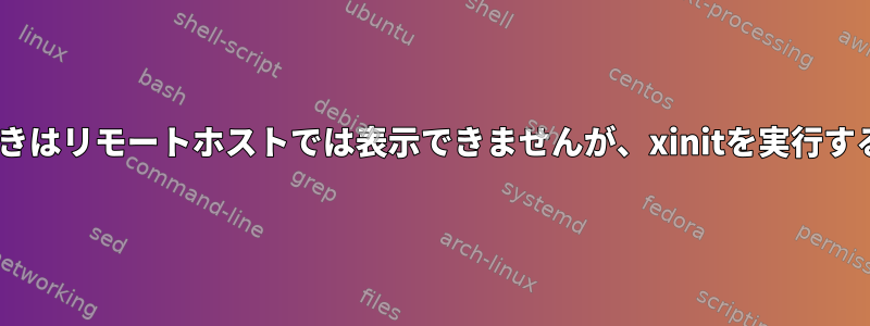 Xを実行しているときはリモートホストでは表示できませんが、xinitを実行すると表示できます。