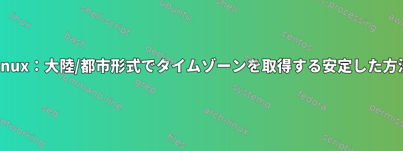 Linux：大陸/都市形式でタイムゾーンを取得する安定した方法