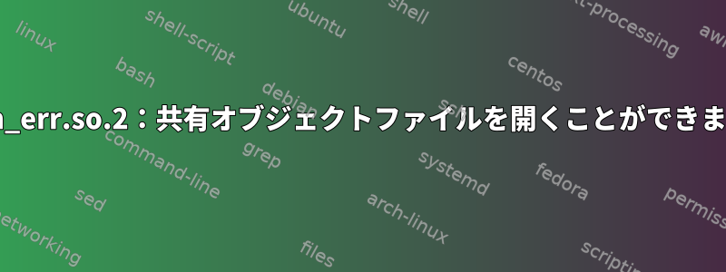 libcom_err.so.2：共有オブジェクトファイルを開くことができません。