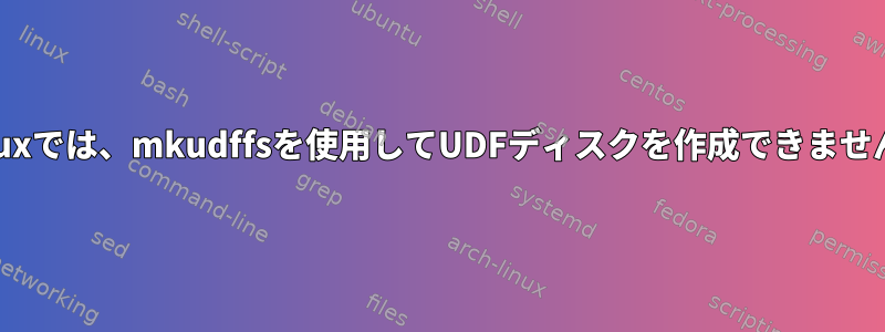 Linuxでは、mkudffsを使用してUDFディスクを作成できません。