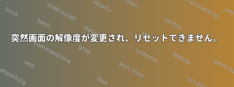 突然画面の解像度が変更され、リセットできません。