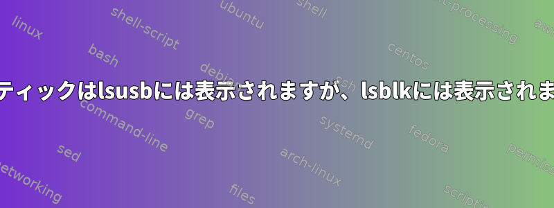 USBスティックはlsusbには表示されますが、lsblkには表示されません。