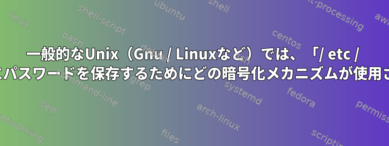 一般的なUnix（Gnu / Linuxなど）では、「/ etc / shadow」にパスワードを保存するためにどの暗号化メカニズムが使用されますか？