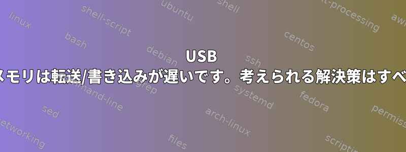 USB 3フラッシュメモリは転送/書き込みが遅いです。考えられる解決策はすべて何ですか？