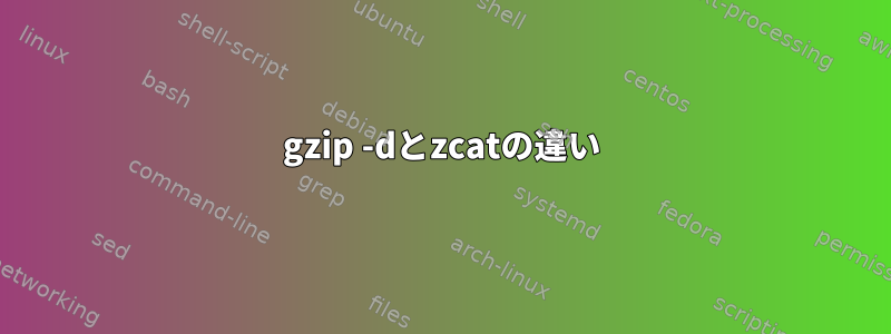 gzip -dとzcatの違い