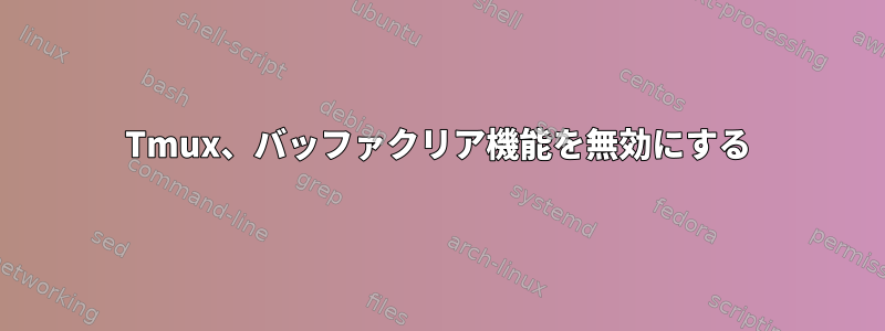 Tmux、バッファクリア機能を無効にする