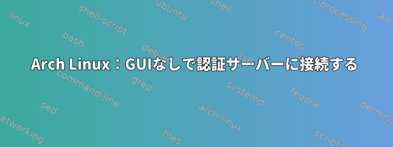 Arch Linux：GUIなしで認証サーバーに接続する