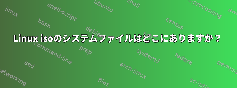 Linux isoのシステムファイルはどこにありますか？