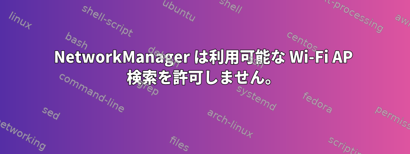 NetworkManager は利用可能な Wi-Fi AP 検索を許可しません。