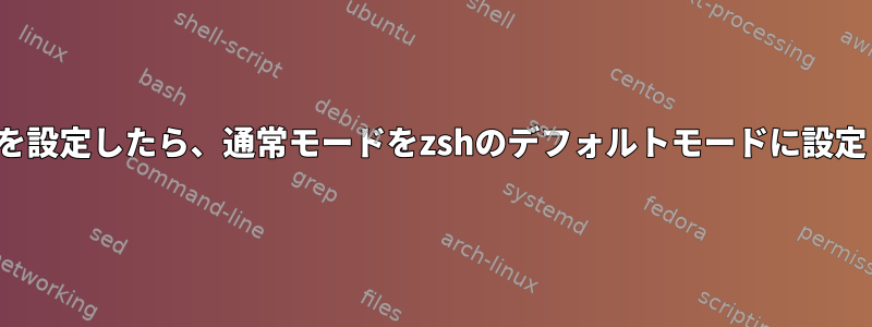 vimキーを設定したら、通常モードをzshのデフォルトモードに設定します。