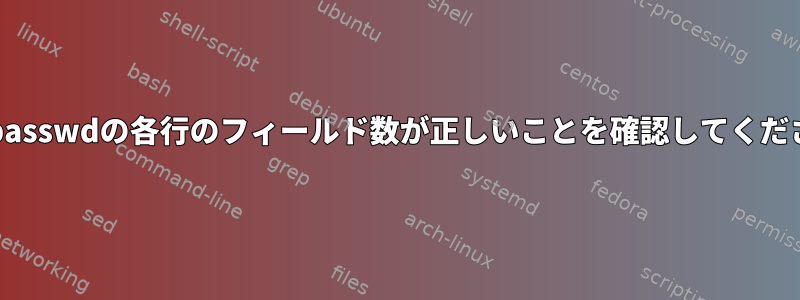 /etc/passwdの各行のフィールド数が正しいことを確認してください。