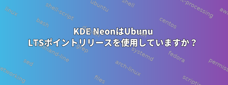 KDE NeonはUbunu LTSポイントリリースを使用していますか？