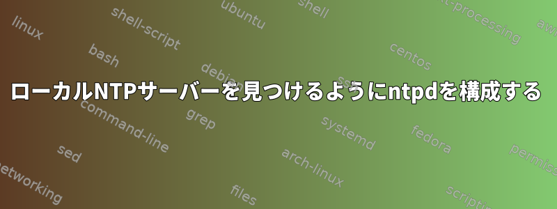 ローカルNTPサーバーを見つけるようにntpdを構成する