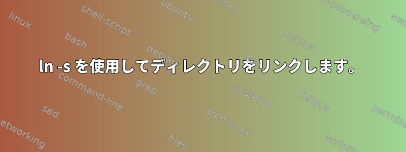 ln -s を使用してディレクトリをリンクします。