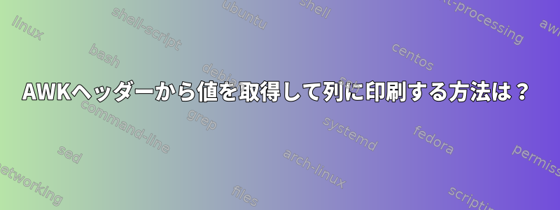 AWKヘッダーから値を取得して列に印刷する方法は？