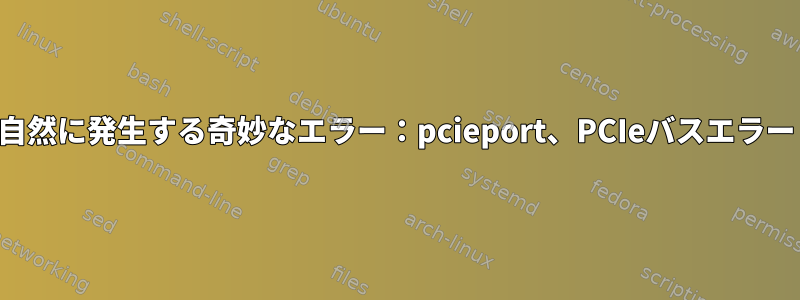 自然に発生する奇妙なエラー：pcieport、PCIeバスエラー