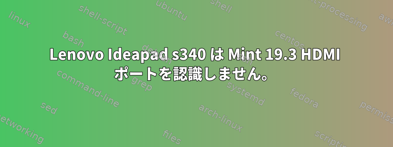 Lenovo Ideapad s340 は Mint 19.3 HDMI ポートを認識しません。