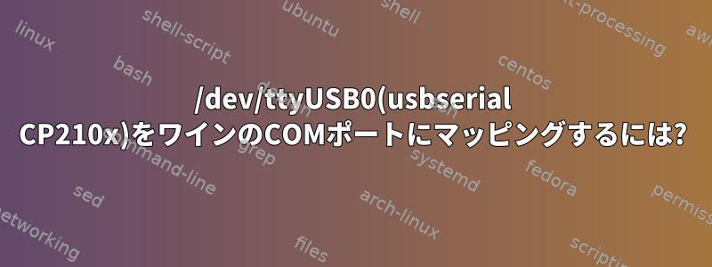 /dev/ttyUSB0(usbserial CP210x)をワインのCOMポートにマッピングするには?