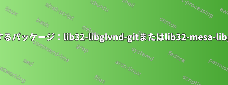 インストールするパッケージ：lib32-libglvnd-gitまたはlib32-mesa-libgl-noglvnd？