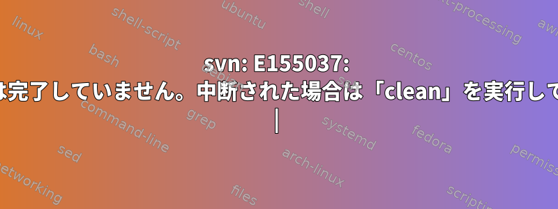 svn: E155037: 以前の操作は完了していません。中断された場合は「clean」を実行してください。 |