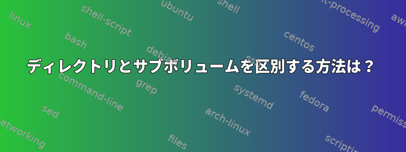 ディレクトリとサブボリュームを区別する方法は？