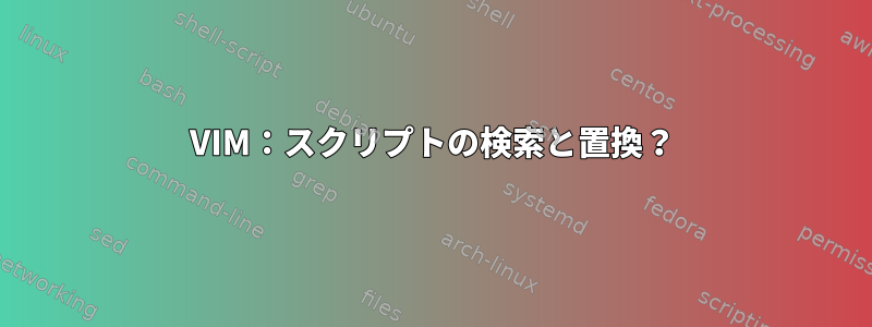 VIM：スクリプトの検索と置換？