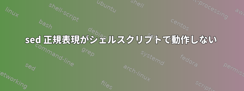 sed 正規表現がシェルスクリプトで動作しない