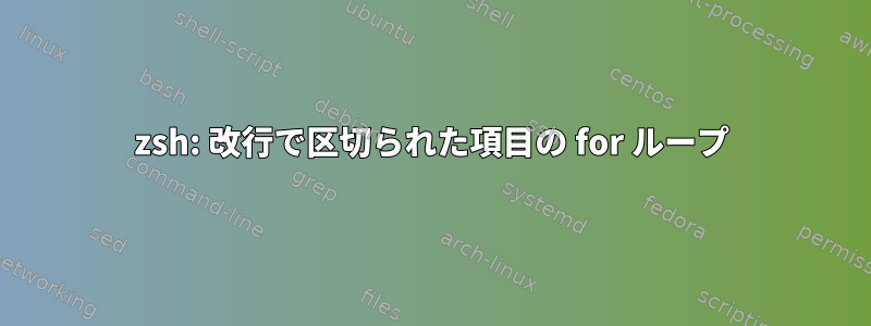 zsh: 改行で区切られた項目の for ループ