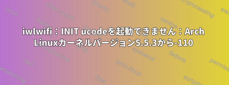 iwlwifi：INIT ucodeを起動できません：Arch Linuxカーネルバージョン5.5.3から-110