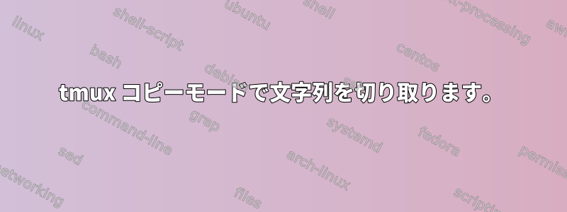 tmux コピーモードで文字列を切り取ります。