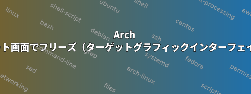 Arch Linux：ブート画面でフリーズ（ターゲットグラフィックインターフェイスに到達）