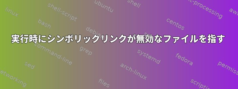 実行時にシンボリックリンクが無効なファイルを指す