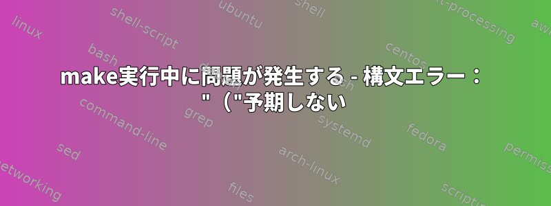 make実行中に問題が発生する - 構文エラー： "（"予期しない