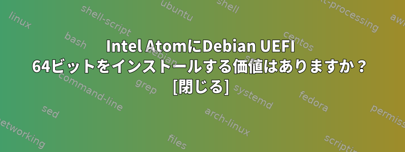 Intel AtomにDebian UEFI 64ビットをインストールする価値はありますか？ [閉じる]