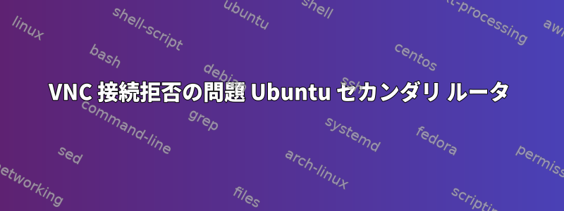 VNC 接続拒否の問題 Ubuntu セカンダリ ルータ