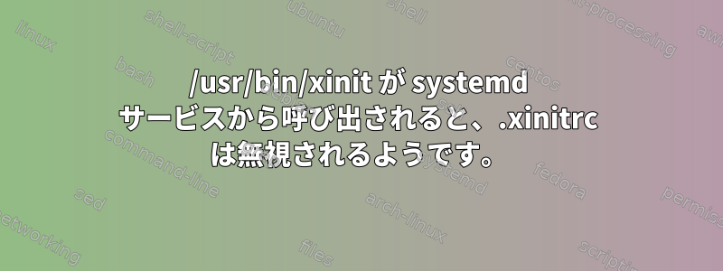 /usr/bin/xinit が systemd サービスから呼び出されると、.xinitrc は無視されるようです。