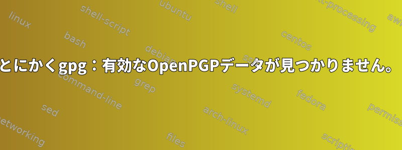 とにかくgpg：有効なOpenPGPデータが見つかりません。