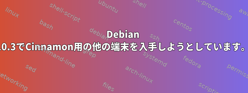 Debian 10.3でCinnamon用の他の端末を入手しようとしています。