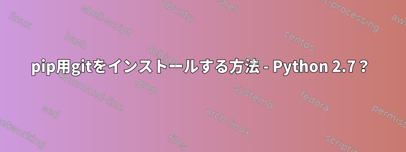 pip用gitをインストールする方法 - Python 2.7？