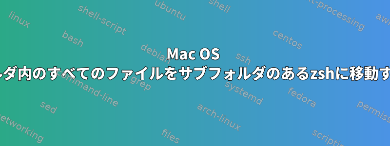 Mac OS Xで、フォルダ内のすべてのファイルをサブフォルダのあるzshに移動する方法は？