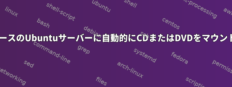 CLIベースのUbuntuサーバーに自動的にCDまたはDVDをマウントする