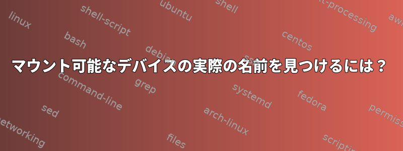 マウント可能なデバイスの実際の名前を見つけるには？