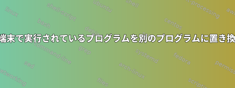 グラフィック端末で実行されているプログラムを別のプログラムに置き換える方法は？