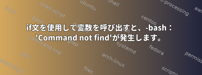 if文を使用して変数を呼び出すと、-bash： 'Command not find'が発生します。