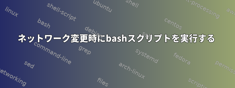 ネットワーク変更時にbashスクリプトを実行する