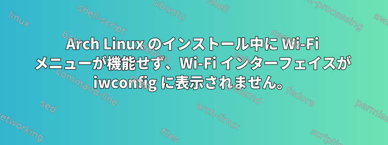 Arch Linux のインストール中に Wi-Fi メニューが機能せず、Wi-Fi インターフェイスが iwconfig に表示されません。