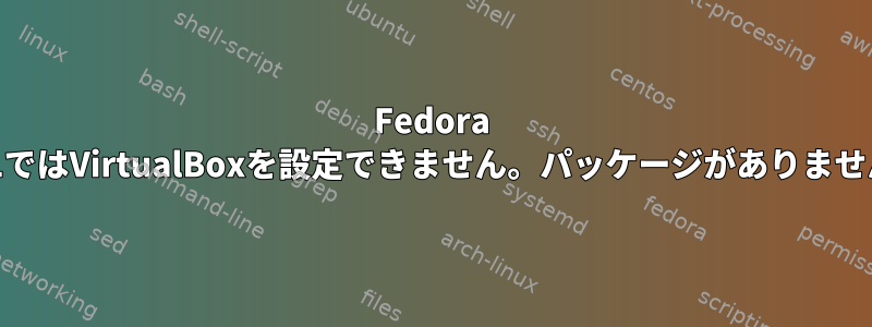 Fedora 31ではVirtualBoxを設定できません。パッケージがありません