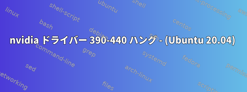 nvidia ドライバー 390-440 ハング - (Ubuntu 20.04)